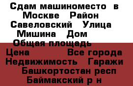 Сдам машиноместо  в Москве › Район ­ Савеловский › Улица ­ Мишина › Дом ­ 26 › Общая площадь ­ 13 › Цена ­ 8 000 - Все города Недвижимость » Гаражи   . Башкортостан респ.,Баймакский р-н